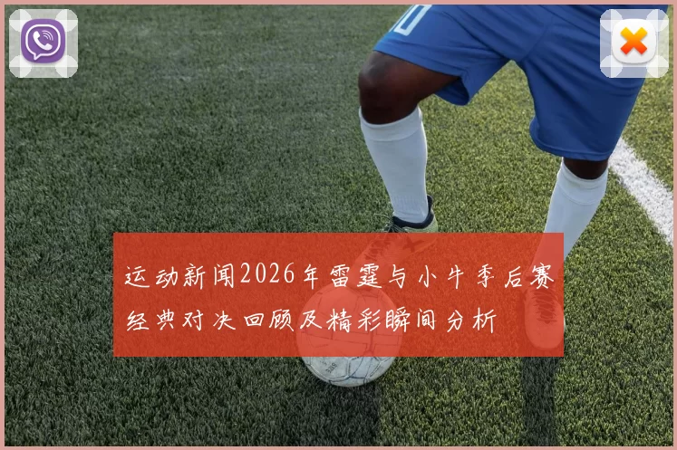 运动新闻2026年雷霆与小牛季后赛经典对决回顾及精彩瞬间分析