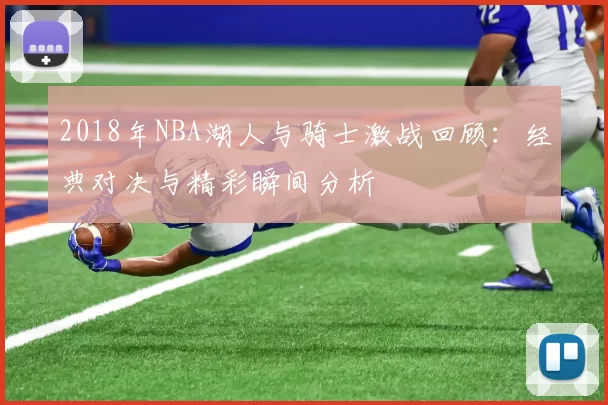 2018年NBA湖人与骑士激战回顾：经典对决与精彩瞬间分析