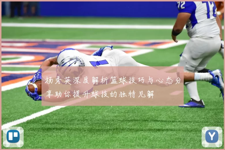 杨秀英深度解析篮球技巧与心态分享助你提升球技的独特见解